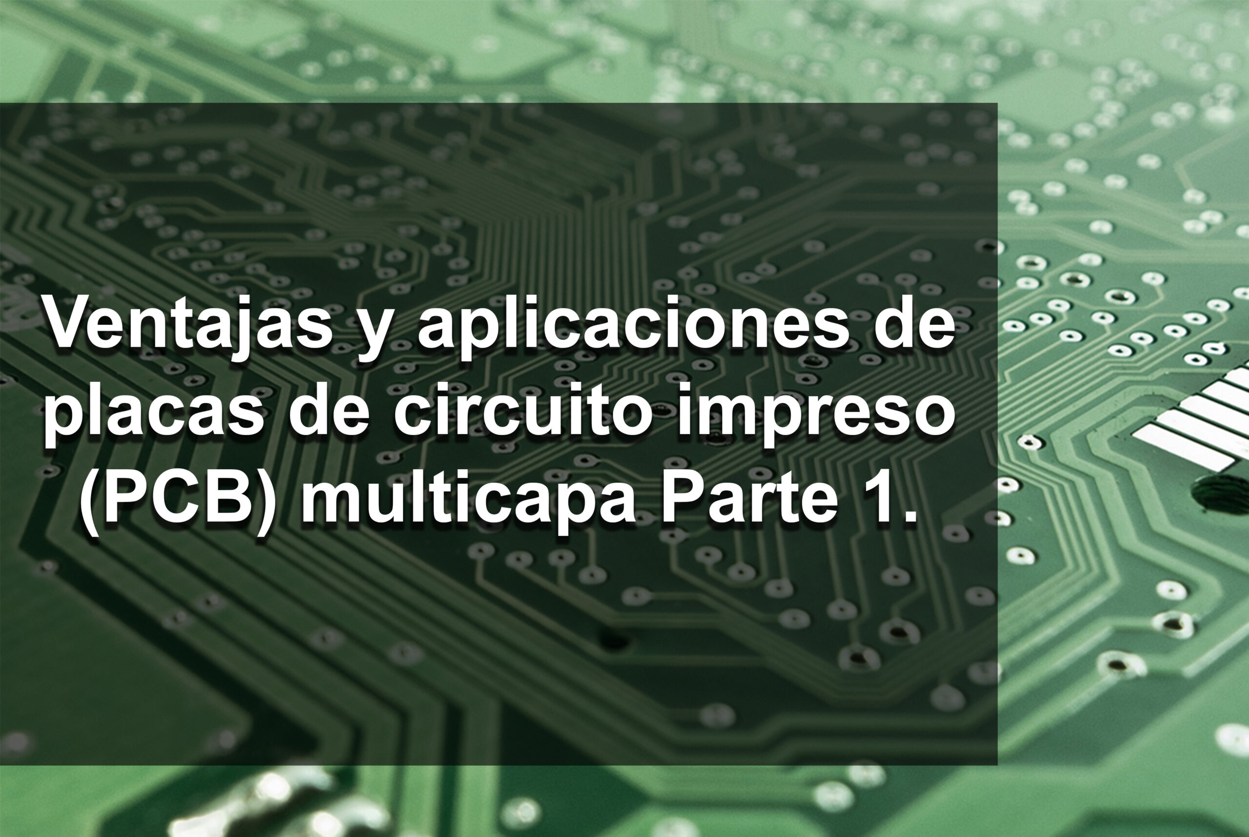Ventajas y aplicaciones de placas de circuito impreso (PCB) multicapa Parte 1.